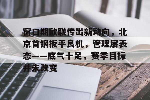 AYX中国官方网站窗口期欧联传出新动向，北京首钢扳平良机，管理层表态——底气十足，赛季目标并未改变的简单介绍